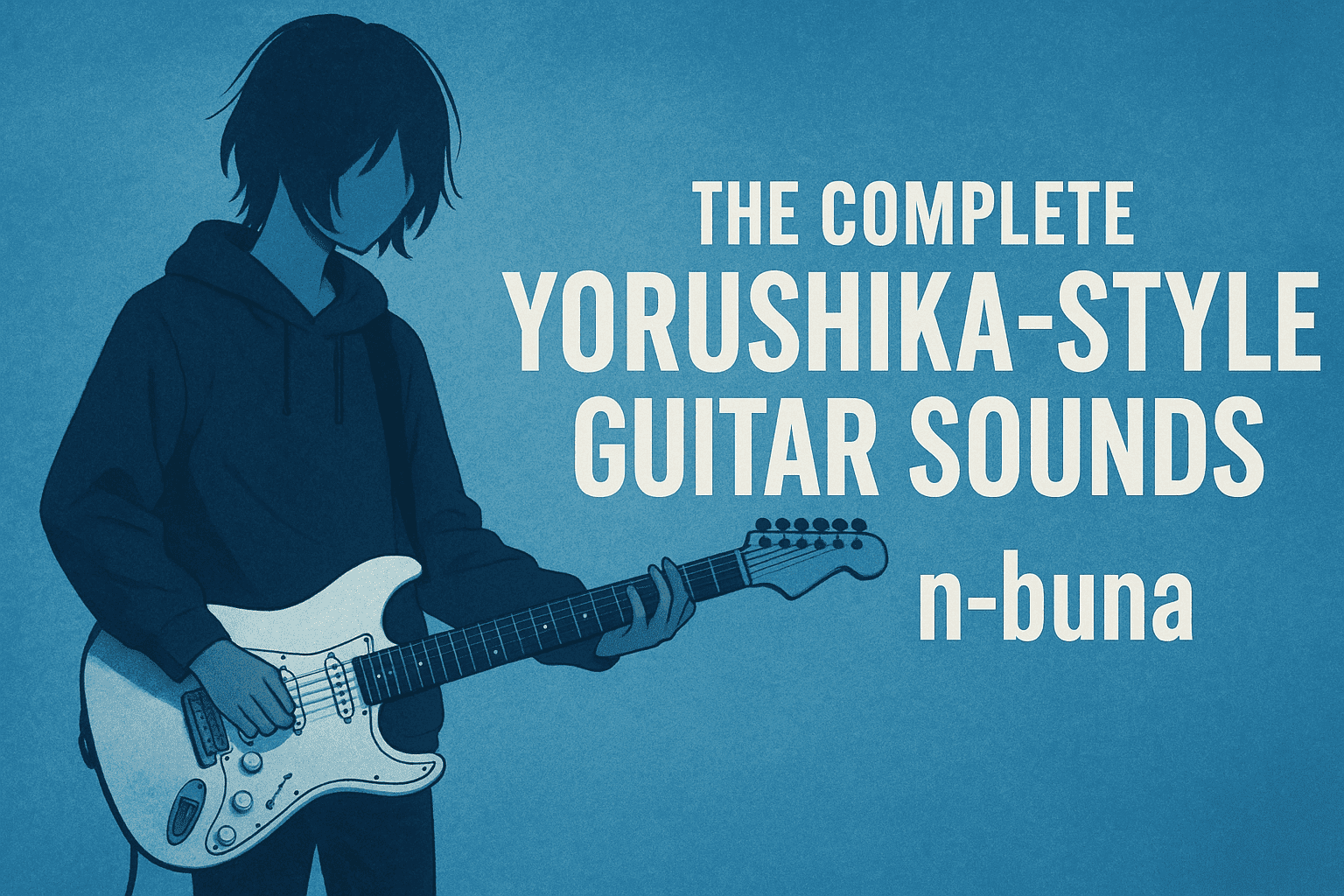 [n-buna] – How to Recreate the Yorushika Sound + Guitar Gear and Tone Settings [Effects & Amps]